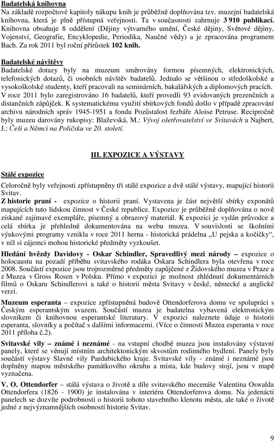 Za rok 2011 byl roční přírůstek 102 knih. Badatelské návštěvy Badatelské dotazy byly na muzeum směrovány formou písemných, elektronických, telefonických dotazů, či osobních návštěv badatelů.