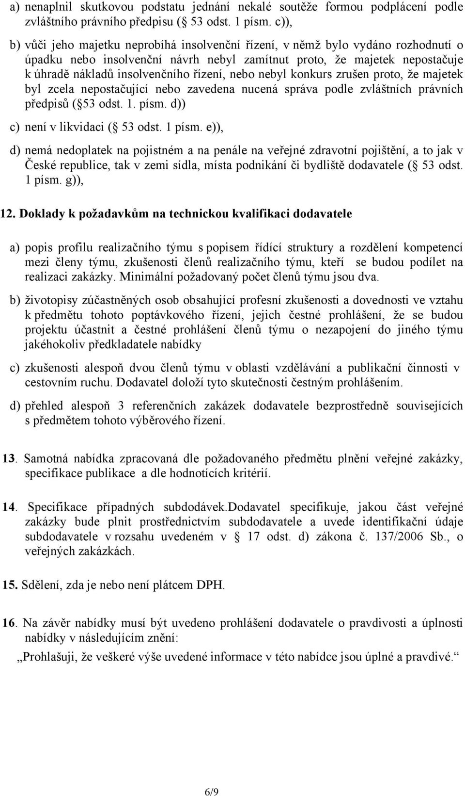 řízení, nebo nebyl konkurs zrušen proto, že majetek byl zcela nepostačující nebo zavedena nucená správa podle zvláštních právních předpisů ( 53 odst. 1. písm. d)) c) není v likvidaci ( 53 odst.