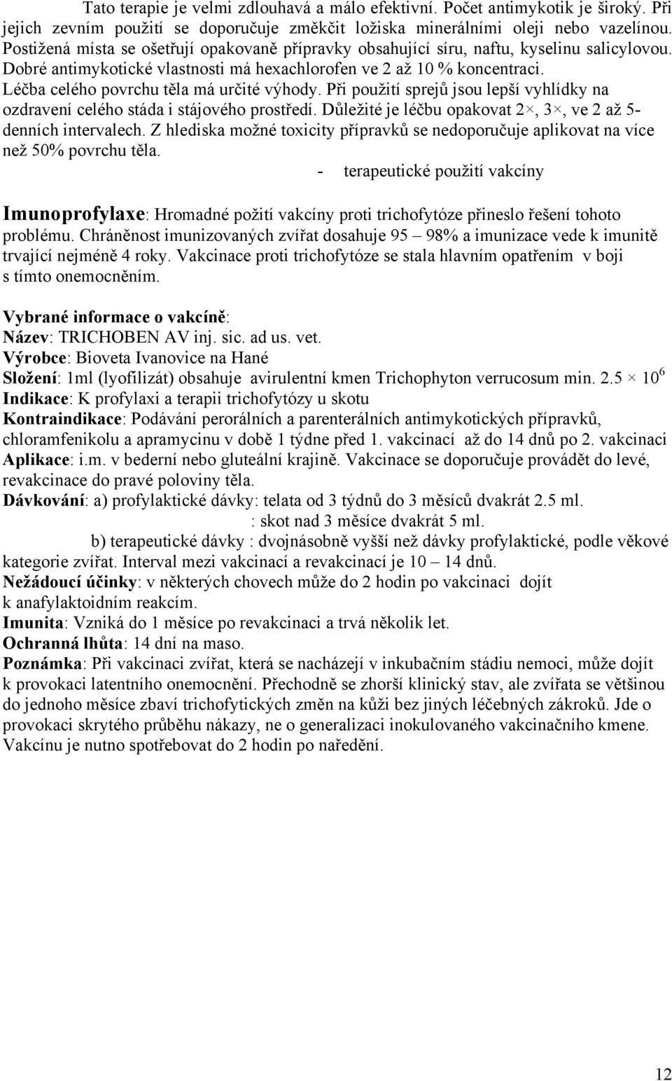 Léčba celého povrchu těla má určité výhody. Při použití sprejů jsou lepší vyhlídky na ozdravení celého stáda i stájového prostředí. Důležité je léčbu opakovat 2, 3, ve 2 až 5- denních intervalech.