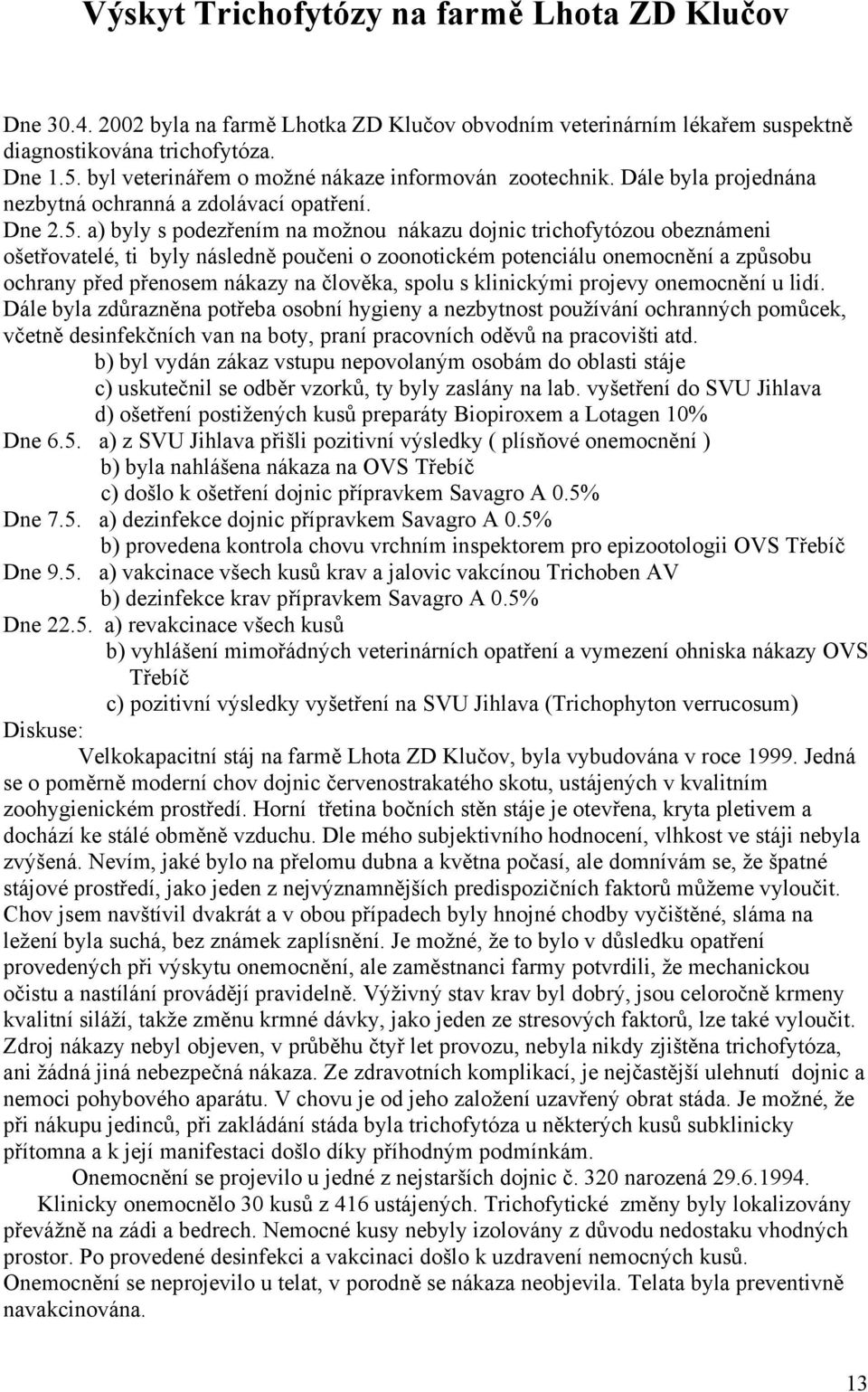 a) byly s podezřením na možnou nákazu dojnic trichofytózou obeznámeni ošetřovatelé, ti byly následně poučeni o zoonotickém potenciálu onemocnění a způsobu ochrany před přenosem nákazy na člověka,