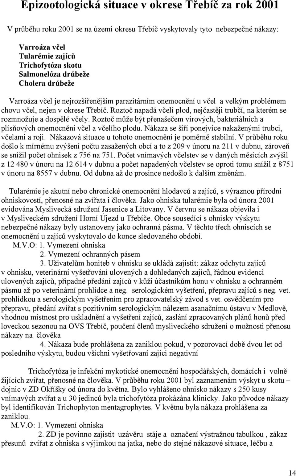 Roztoč napadá včelí plod, nejčastěji trubčí, na kterém se rozmnožuje a dospělé včely. Roztoč může být přenašečem virových, bakteriálních a plísňových onemocnění včel a včelího plodu.