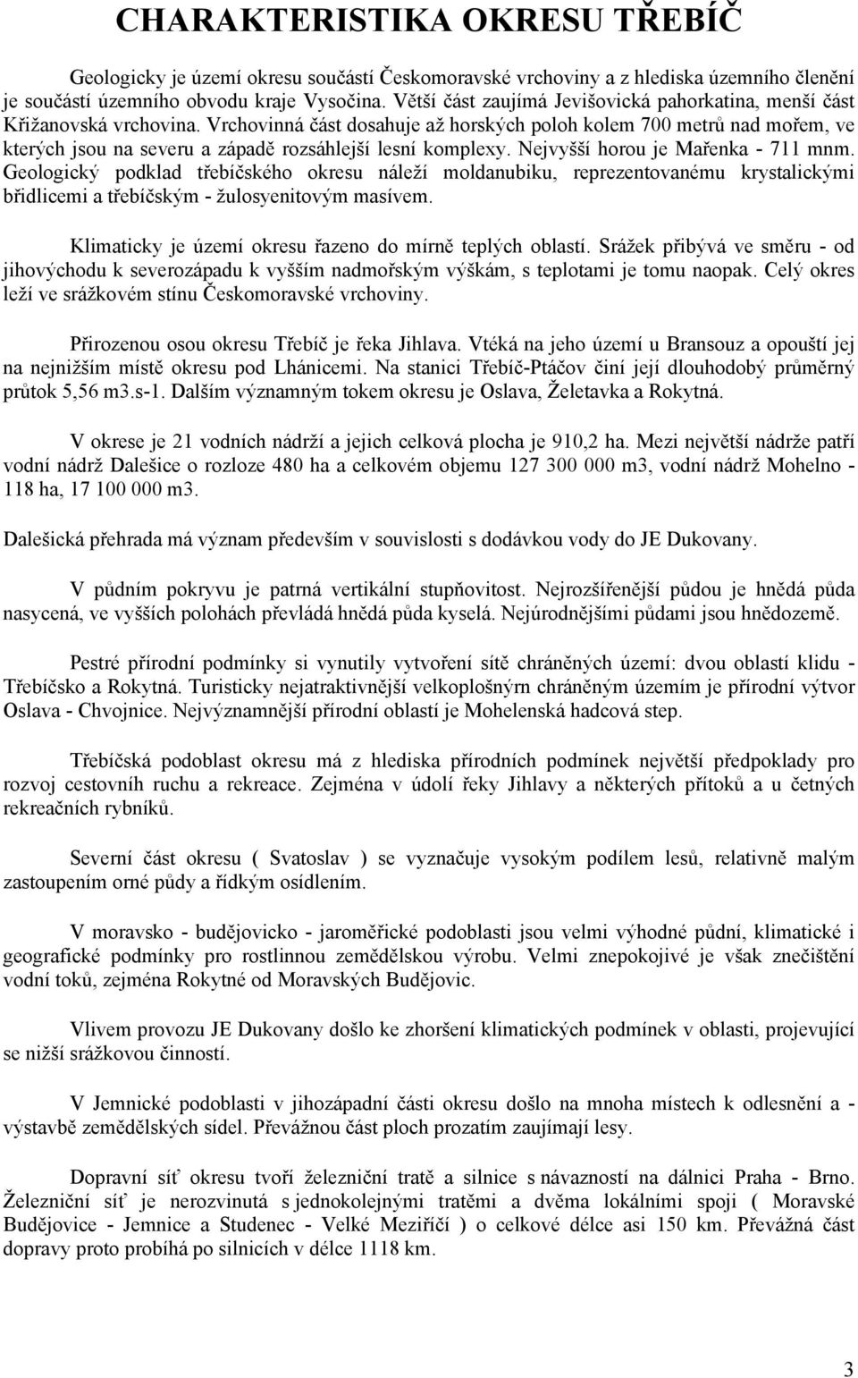 Vrchovinná část dosahuje až horských poloh kolem 700 metrů nad mořem, ve kterých jsou na severu a západě rozsáhlejší lesní komplexy. Nejvyšší horou je Mařenka - 711 mnm.