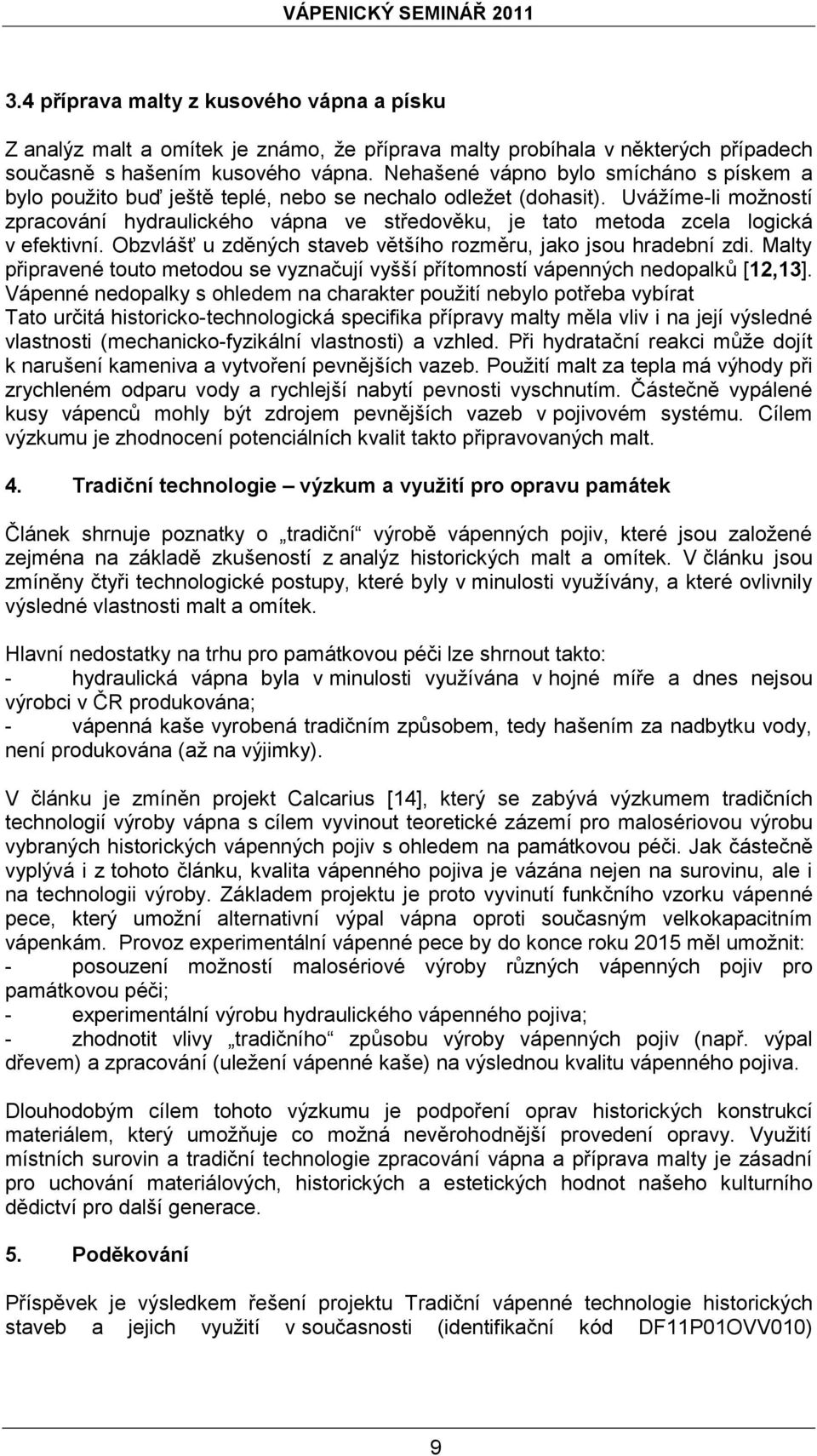 Uvážíme-li možností zpracování hydraulického vápna ve středověku, je tato metoda zcela logická v efektivní. Obzvlášť u zděných staveb většího rozměru, jako jsou hradební zdi.