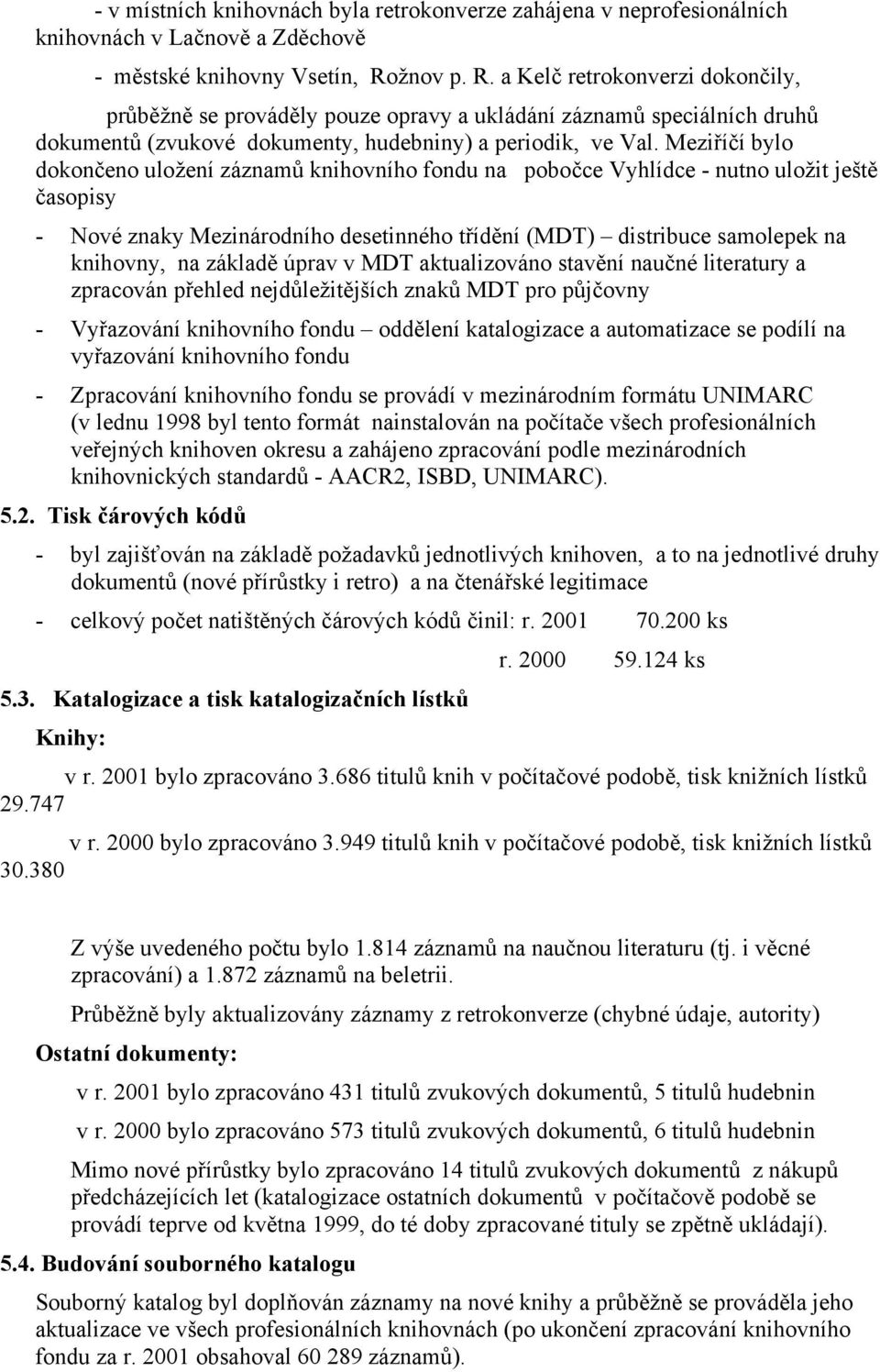 Meziříčí bylo dokončeno uložení záznamů knihovního fondu na pobočce Vyhlídce - nutno uložit ještě časopisy - Nové znaky Mezinárodního desetinného třídění (MDT) distribuce samolepek na knihovny, na