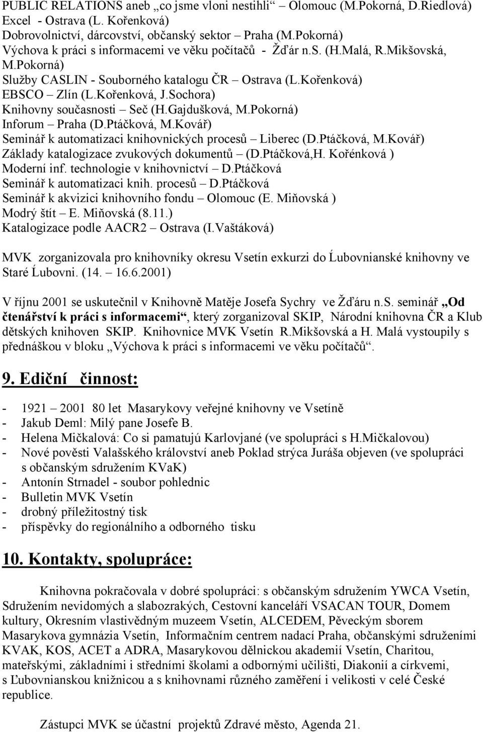 Sochora) Knihovny současnosti Seč (H.Gajdušková, M.Pokorná) Inforum Praha (D.Ptáčková, M.Kovář) Seminář k automatizaci knihovnických procesů Liberec (D.Ptáčková, M.Kovář) Základy katalogizace zvukových dokumentů (D.