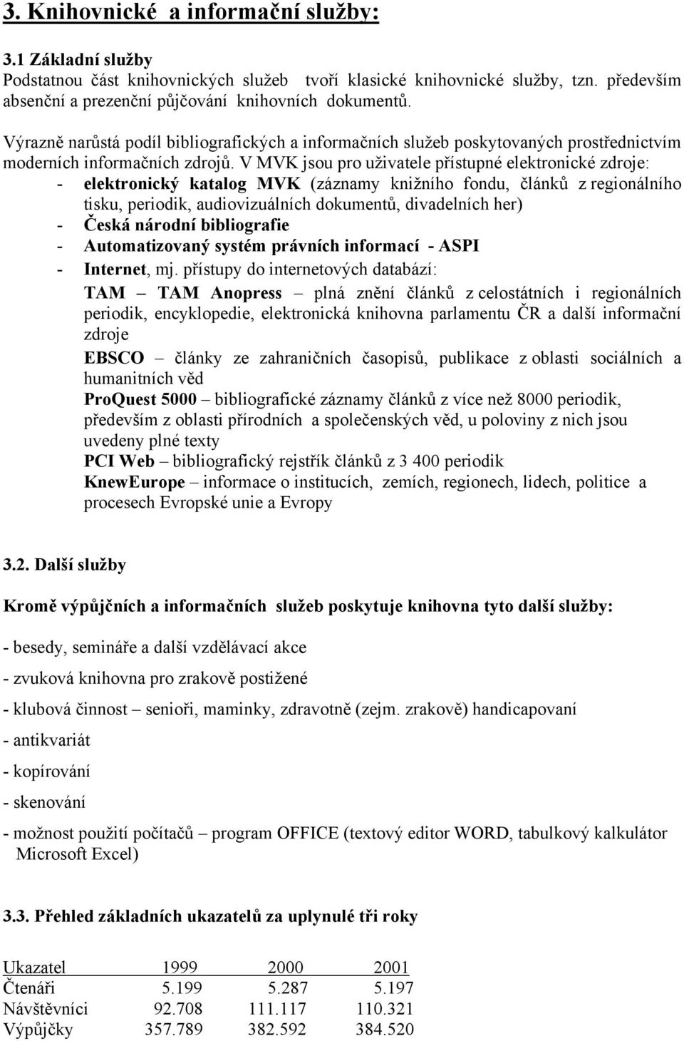 V MVK jsou pro uživatele přístupné elektronické zdroje: - elektronický katalog MVK (záznamy knižního fondu, článků z regionálního tisku, periodik, audiovizuálních dokumentů, divadelních her) - Česká