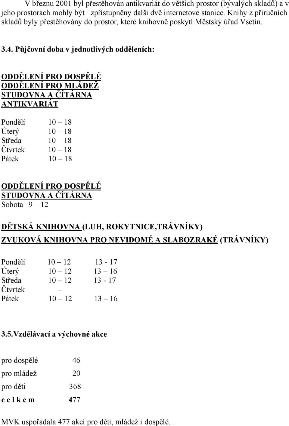 Půjčovní doba v jednotlivých odděleních: ODDĚLENÍ PRO DOSPĚLÉ ODDĚLENÍ PRO MLÁDEŽ STUDOVNA A ČÍTÁRNA ANTIKVARIÁT Pondělí 10 18 Úterý 10 18 Středa 10 18 Čtvrtek 10 18 Pátek 10 18 ODDĚLENÍ PRO DOSPĚLÉ