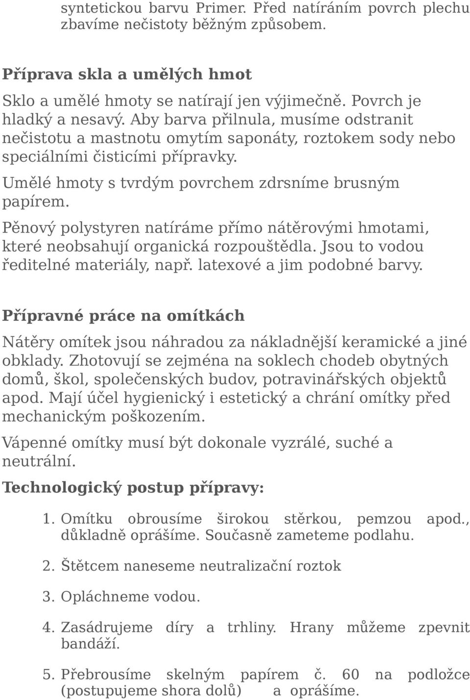 Pěnový polystyren natíráme přímo nátěrovými hmotami, které neobsahují organická rozpouštědla. Jsou to vodou ředitelné materiály, např. latexové a jim podobné barvy.