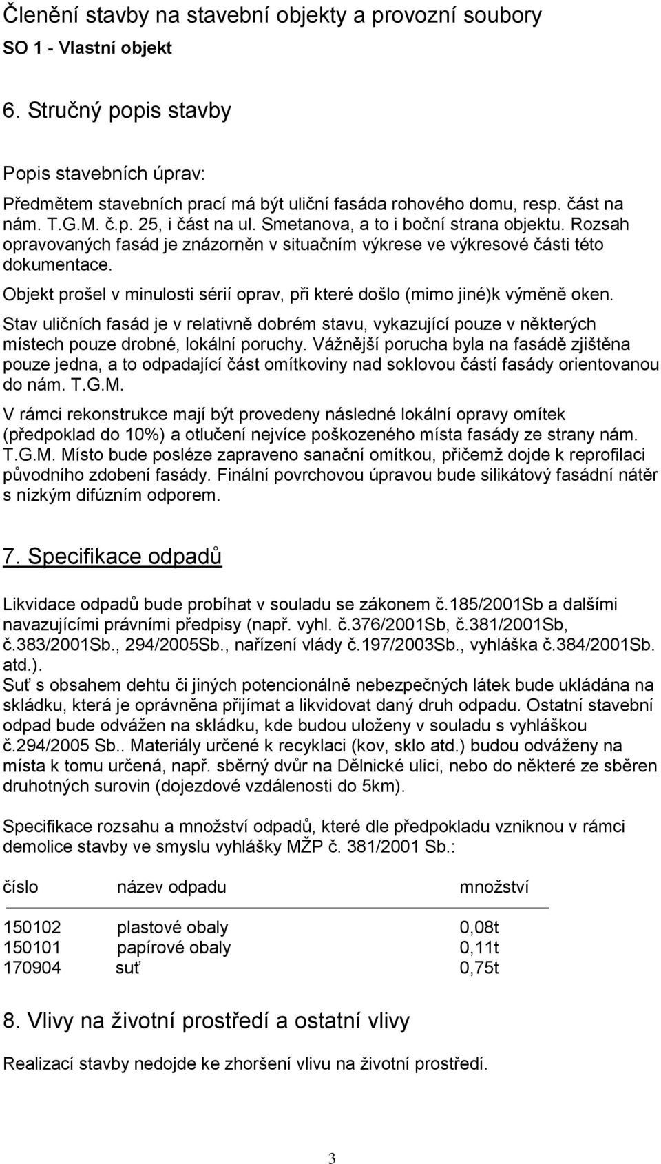 Objekt prošel v minulosti sérií oprav, při které došlo (mimo jiné)k výměně oken. Stav uličních fasád je v relativně dobrém stavu, vykazující pouze v některých místech pouze drobné, lokální poruchy.