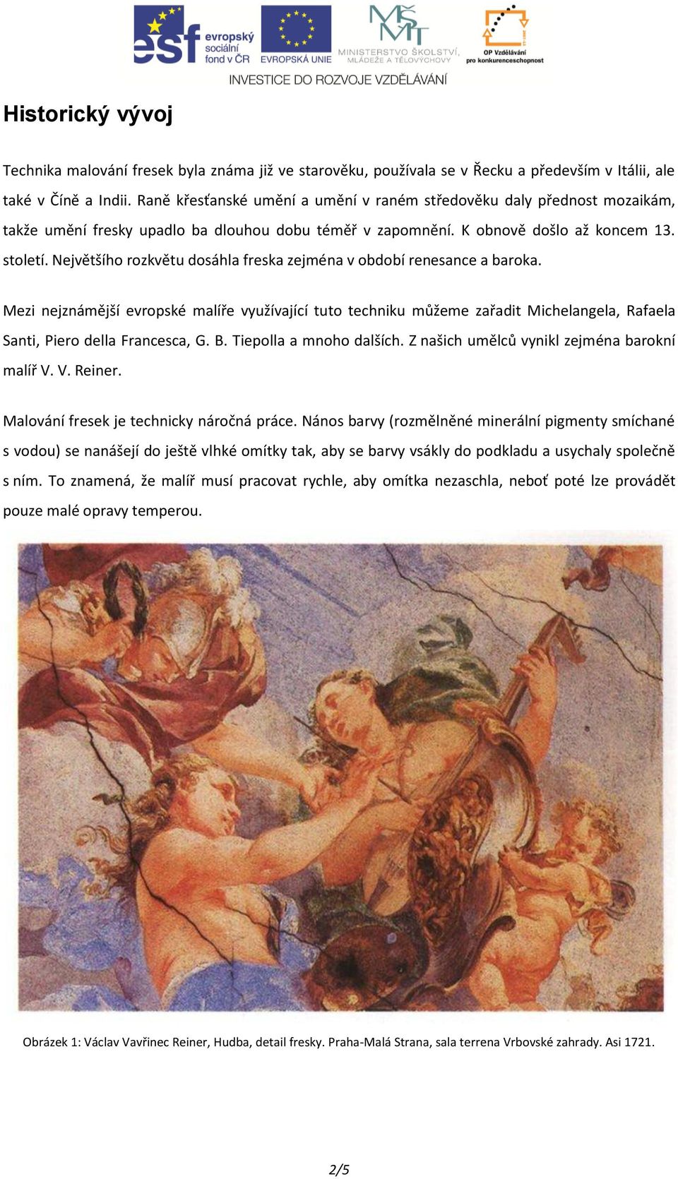 Největšího rozkvětu dosáhla freska zejména v období renesance a baroka. Mezi nejznámější evropské malíře využívající tuto techniku můžeme zařadit Michelangela, Rafaela Santi, Piero della Francesca, G.
