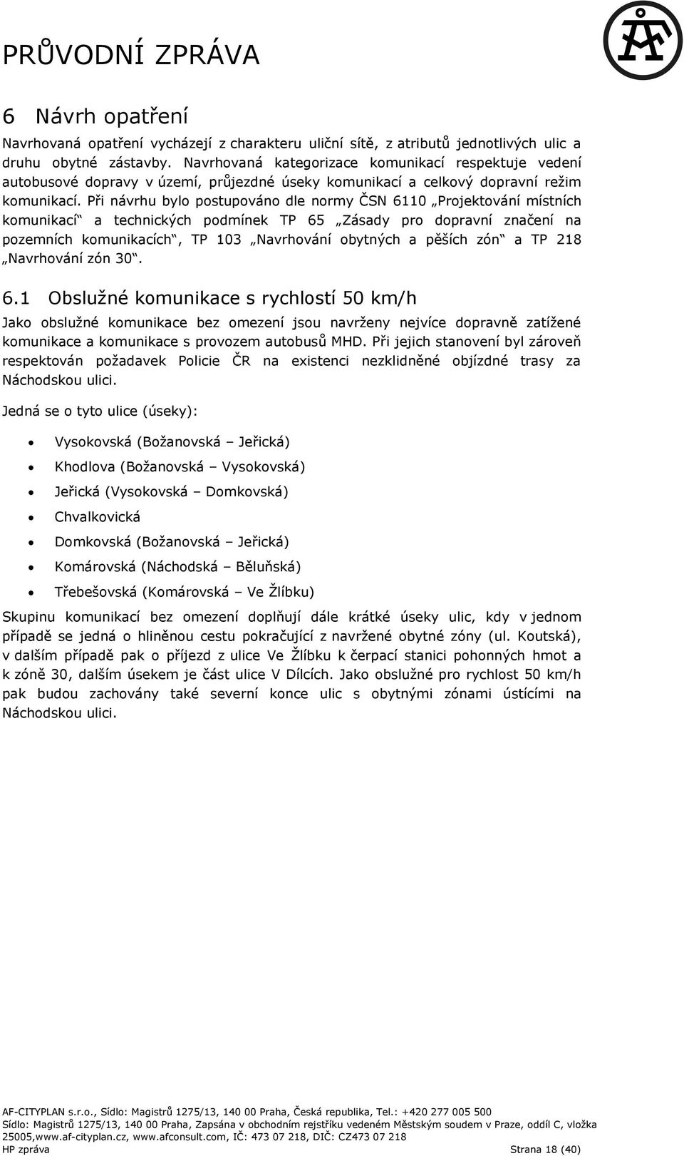 Při návrhu bylo postupováno dle normy ČSN 6110 Projektování místních komunikací a technických podmínek TP 65 Zásady pro dopravní značení na pozemních komunikacích, TP 103 Navrhování obytných a pěších