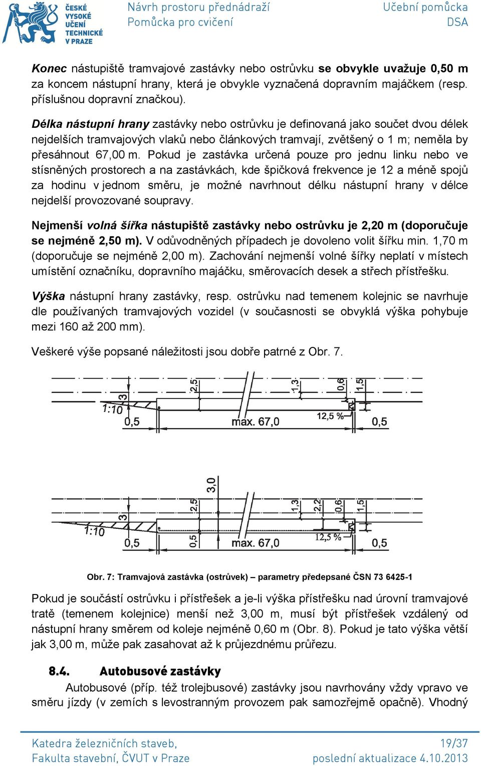 Pokud je zastávka určená pouze pro jednu linku nebo ve stísněných prostorech a na zastávkách, kde špičková frekvence je 12 a méně spojů za hodinu v jednom směru, je možné navrhnout délku nástupní