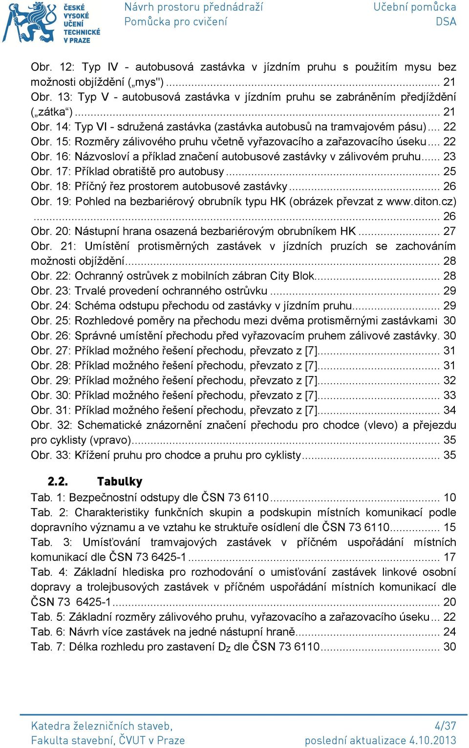 .. 23 Obr. 17: Příklad obratiště pro autobusy... 25 Obr. 18: Příčný řez prostorem autobusové zastávky... 26 Obr. 19: Pohled na bezbariérový obrubník typu HK (obrázek převzat z www.diton.cz)... 26 Obr. 20: Nástupní hrana osazená bezbariérovým obrubníkem HK.