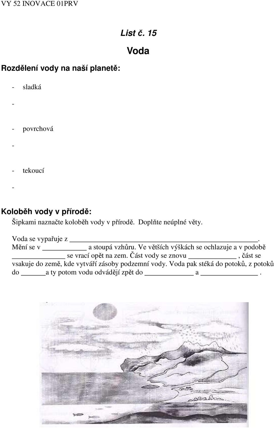 naznačte koloběh vody v přírodě. Doplňte neúplné věty. Voda se vypařuje z. Mění se v a stoupá vzhůru.