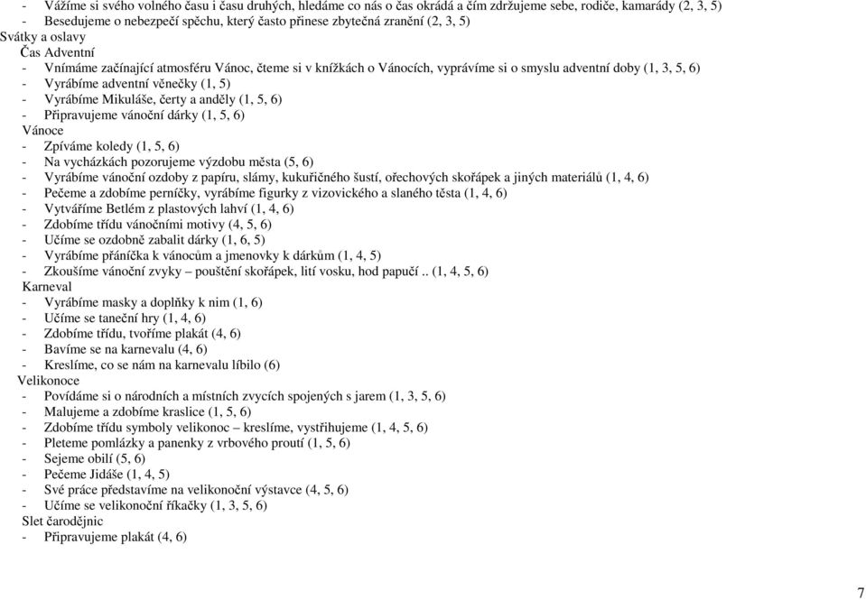 Mikuláše, čerty a anděly (1, 5, 6) - Připravujeme vánoční dárky (1, 5, 6) Vánoce - Zpíváme koledy (1, 5, 6) - Na vycházkách pozorujeme výzdobu města (5, 6) - Vyrábíme vánoční ozdoby z papíru, slámy,