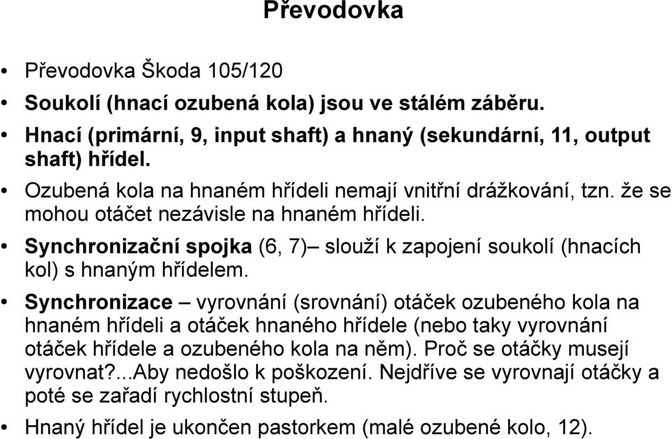 Synchronizační spojka (6, 7) slouží k zapojení soukolí (hnacích kol) s hnaným hřídelem.