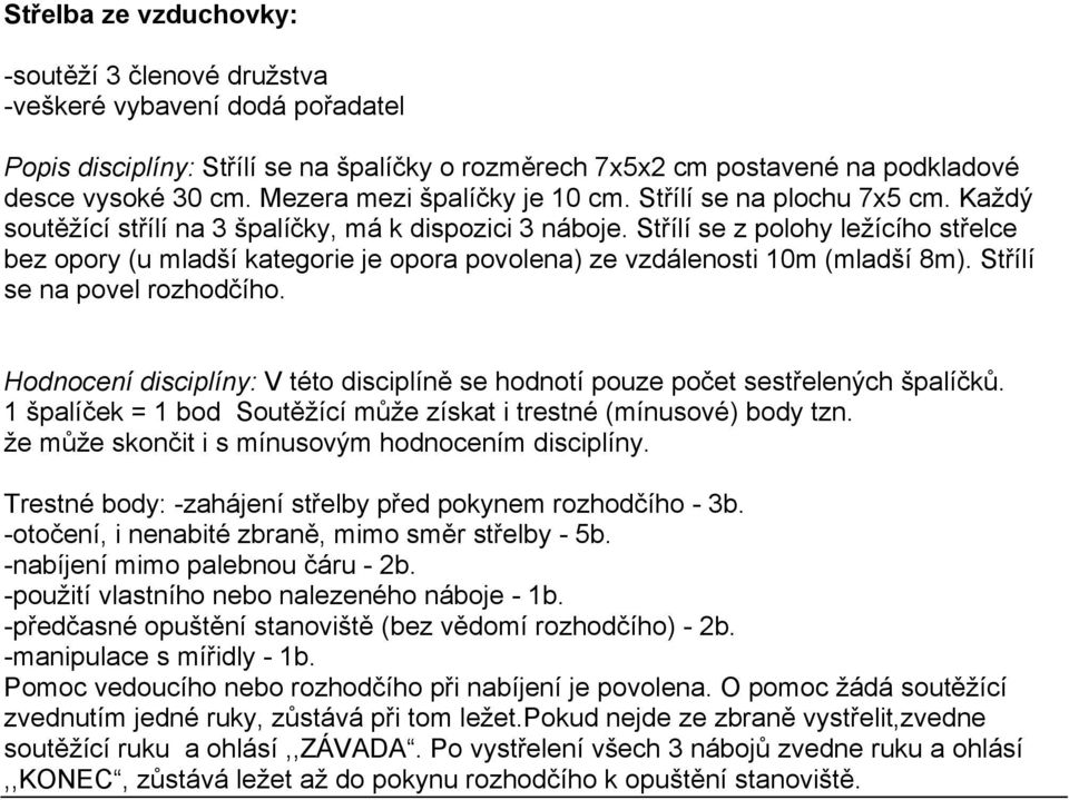 Střílí se z polohy ležícího střelce bez opory (u mladší kategorie je opora povolena) ze vzdálenosti 10m (mladší 8m). Střílí se na povel rozhodčího.