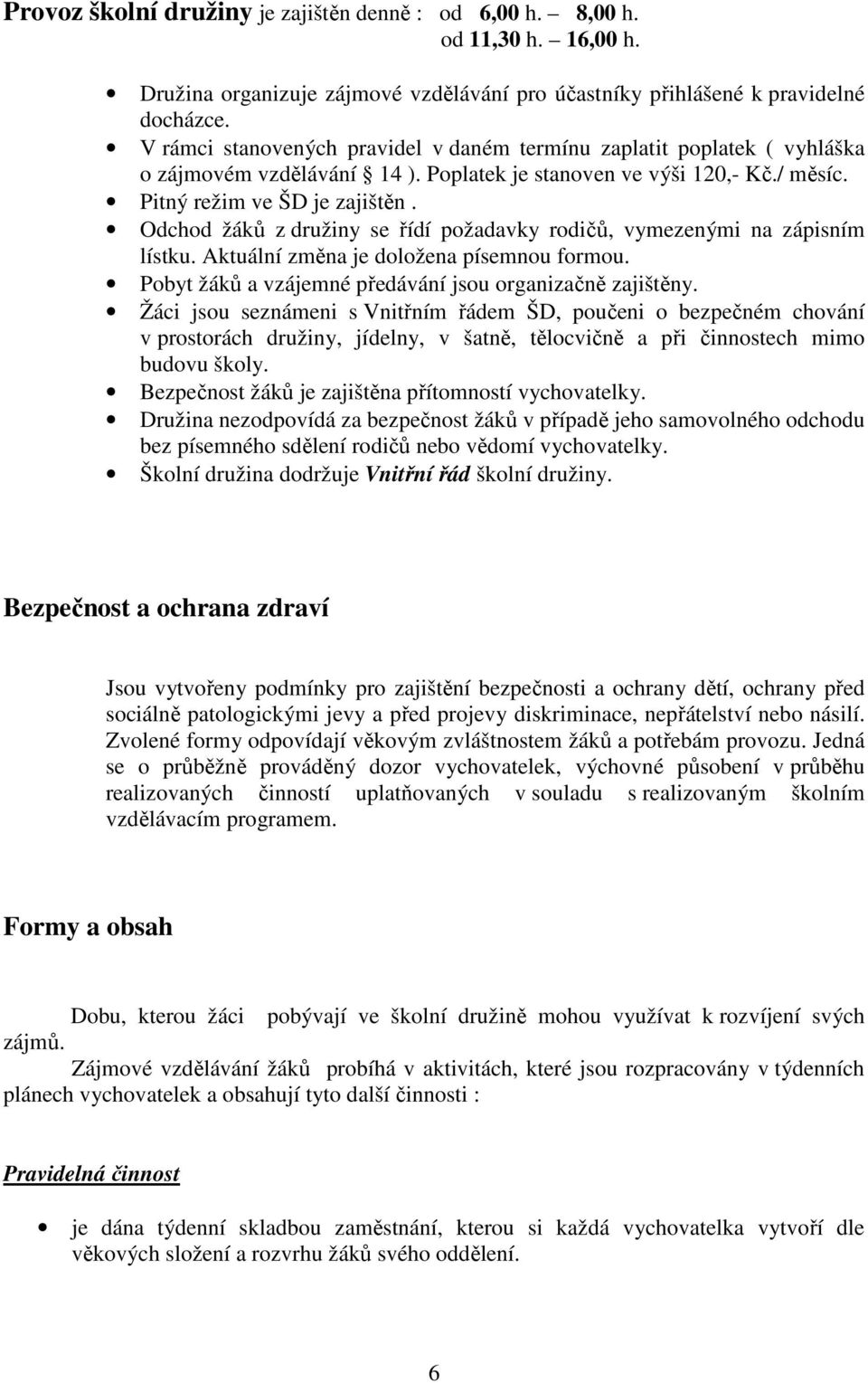 Odchod žáků z družiny se řídí požadavky rodičů, vymezenými na zápisním lístku. Aktuální změna je doložena písemnou formou. Pobyt žáků a vzájemné předávání jsou organizačně zajištěny.