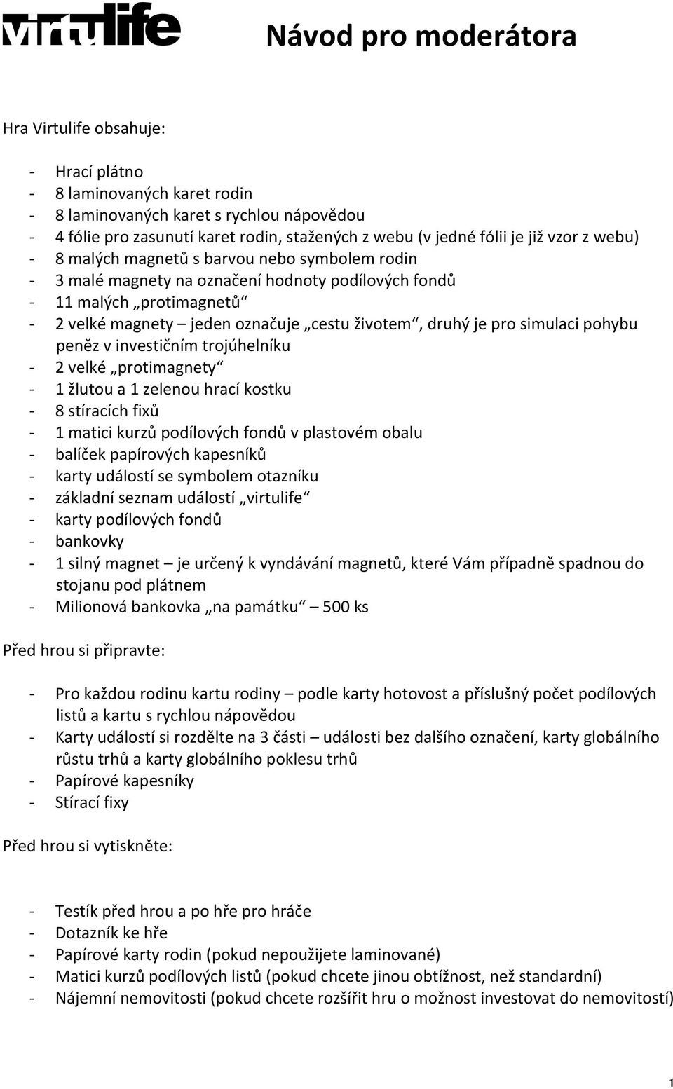 simulaci pohybu peněz v investičním trojúhelníku 2 velké protimagnety 1 žlutou a 1 zelenou hrací kostku 8 stíracích fixů 1 matici kurzů podílových fondů v plastovém obalu balíček papírových kapesníků