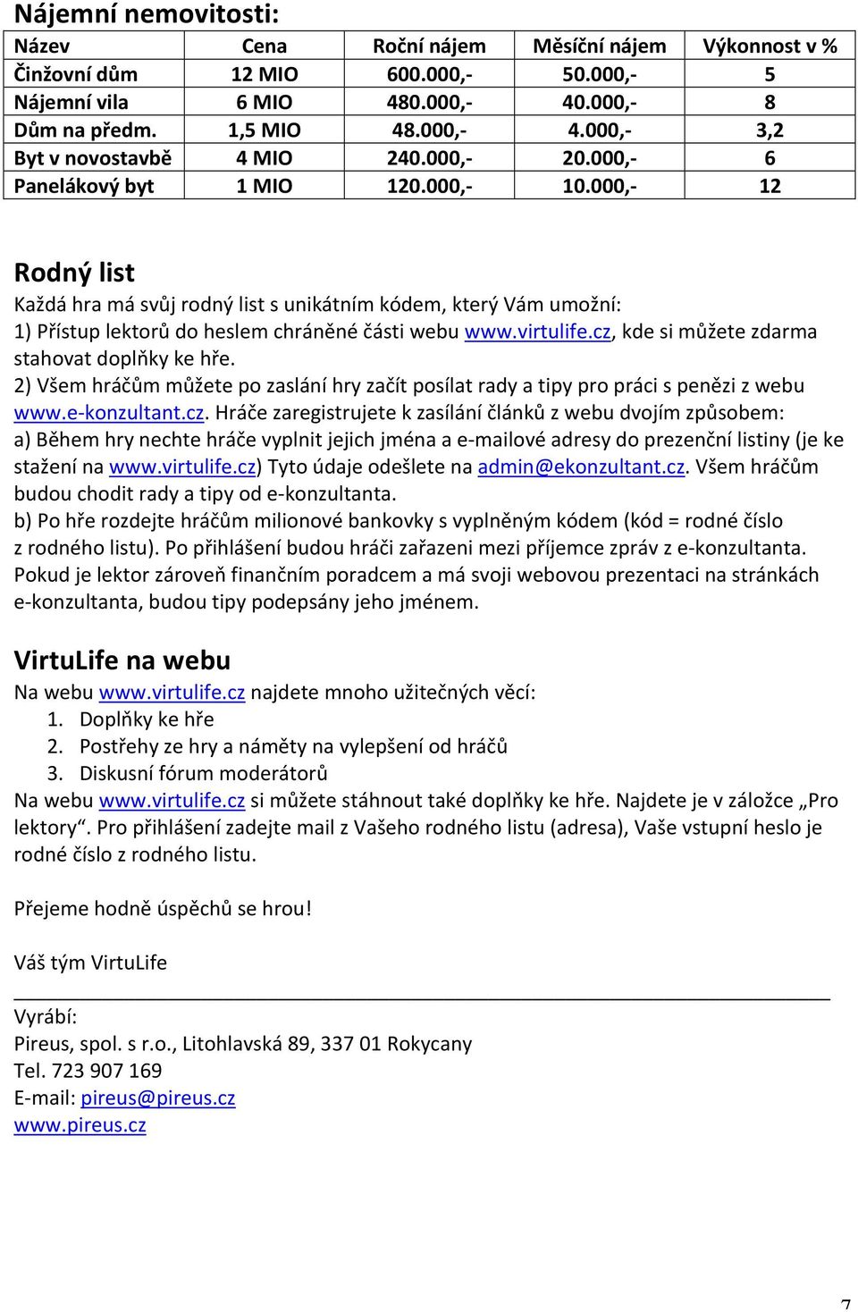 cz, kde si můžete zdarma stahovat doplňky ke hře. 2) Všem hráčům můžete po zaslání hry začít posílat rady a tipy pro práci s penězi z webu www.ekonzultant.cz. Hráče zaregistrujete k zasílání článků z webu dvojím způsobem: a) Během hry nechte hráče vyplnit jejich jména a emailové adresy do prezenční listiny (je ke stažení na www.