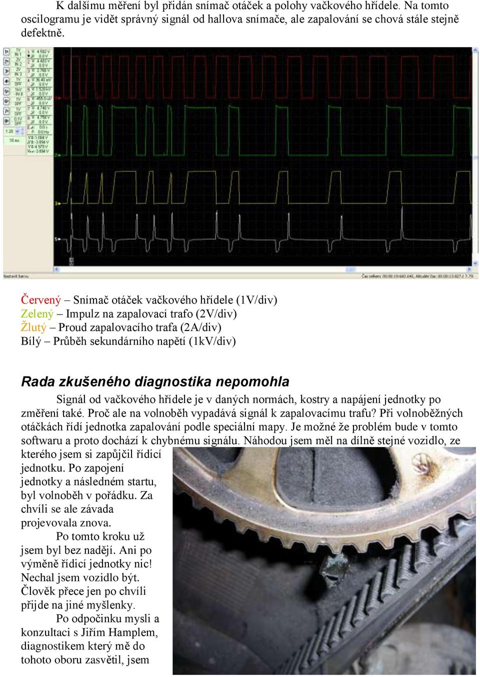 diagnostika nepomohla Signál od vačkového hřídele je v daných normách, kostry a napájení jednotky po změření také. Proč ale na volnoběh vypadává signál k zapalovacímu trafu?