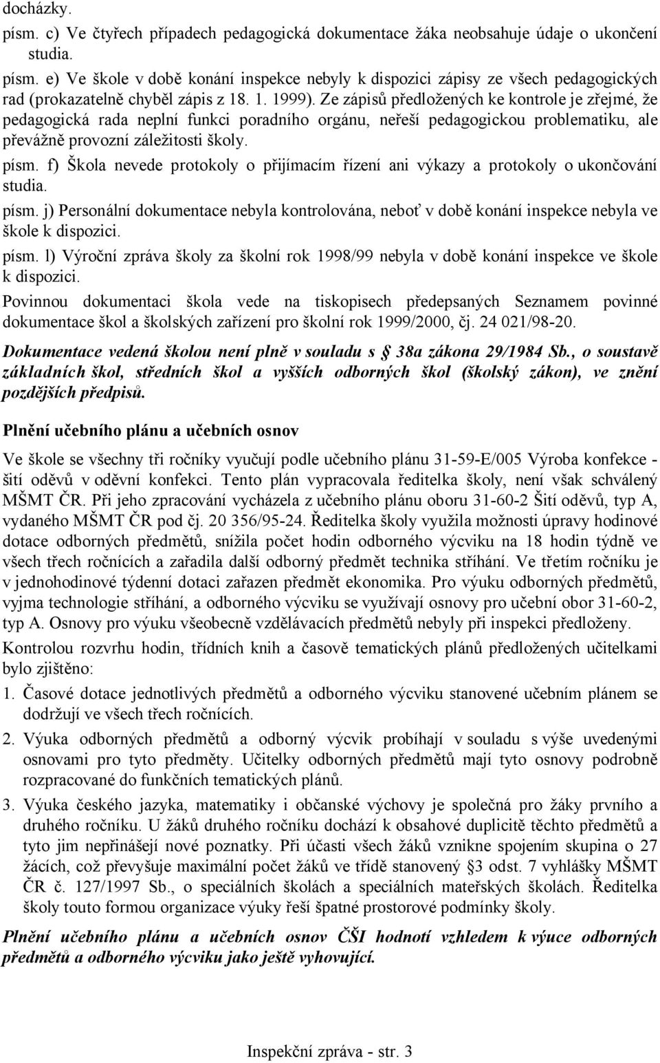 f) Škola nevede protokoly o přijímacím řízení ani výkazy a protokoly o ukončování studia. písm. j) Personální dokumentace nebyla kontrolována, neboť v době konání inspekce nebyla ve škole k dispozici.