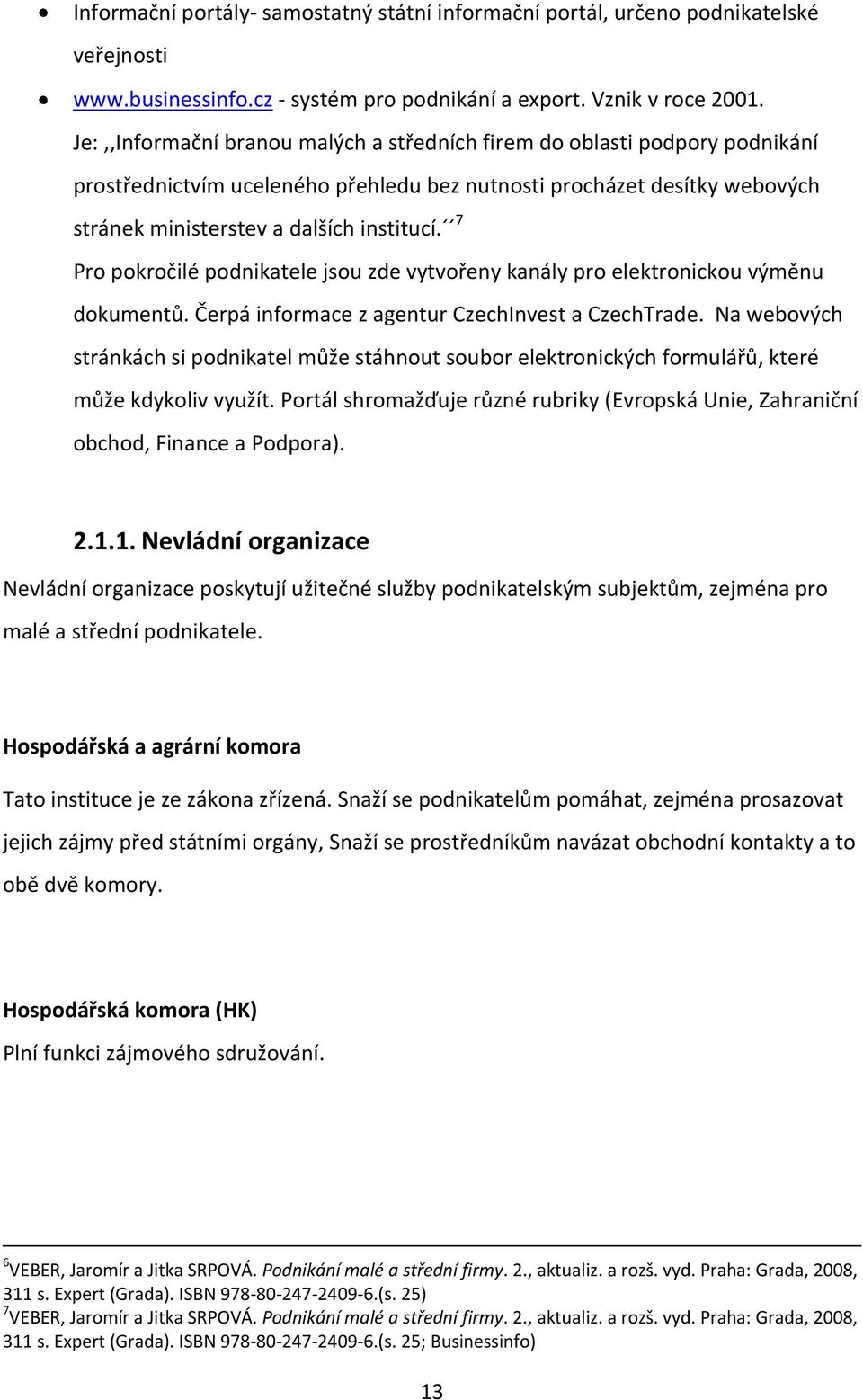 7 Pro pokročilé podnikatele jsou zde vytvořeny kanály pro elektronickou výměnu dokumentů. Čerpá informace z agentur CzechInvest a CzechTrade.