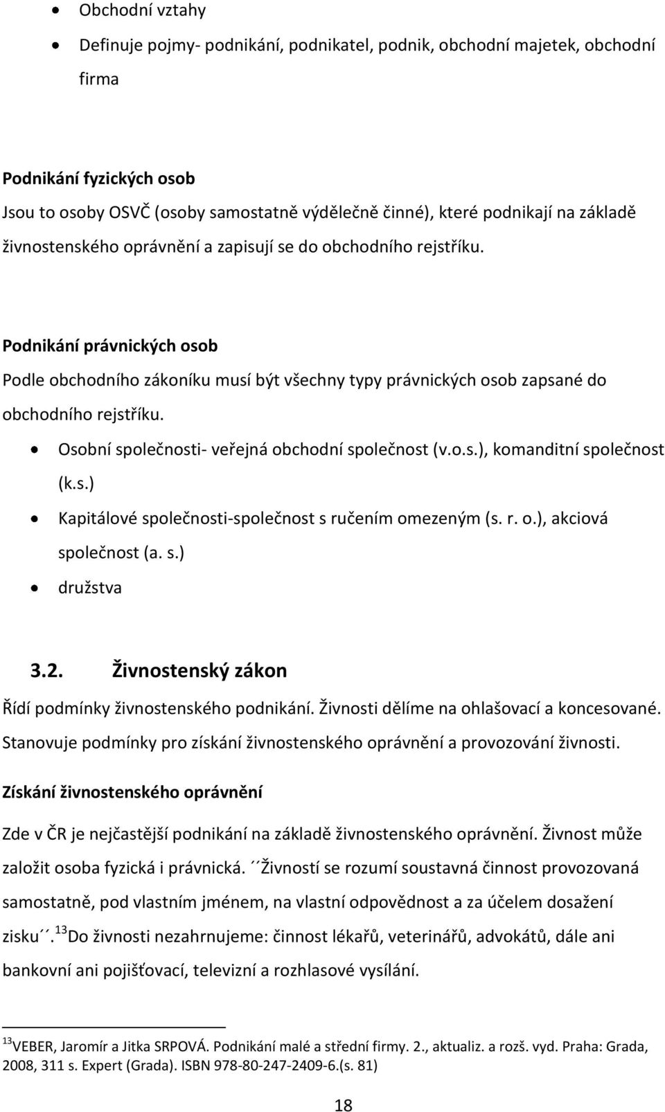 Osobní společnosti- veřejná obchodní společnost (v.o.s.), komanditní společnost (k.s.) Kapitálové společnosti-společnost s ručením omezeným (s. r. o.), akciová společnost (a. s.) družstva 3.2.