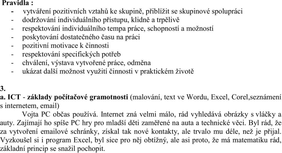 činnosti v praktickém životě 3. a. ICT - základy počítačové gramotnosti (malování, text ve Wordu, Excel, Corel,seznámení s internetem, email) Vojta PC občas používá.