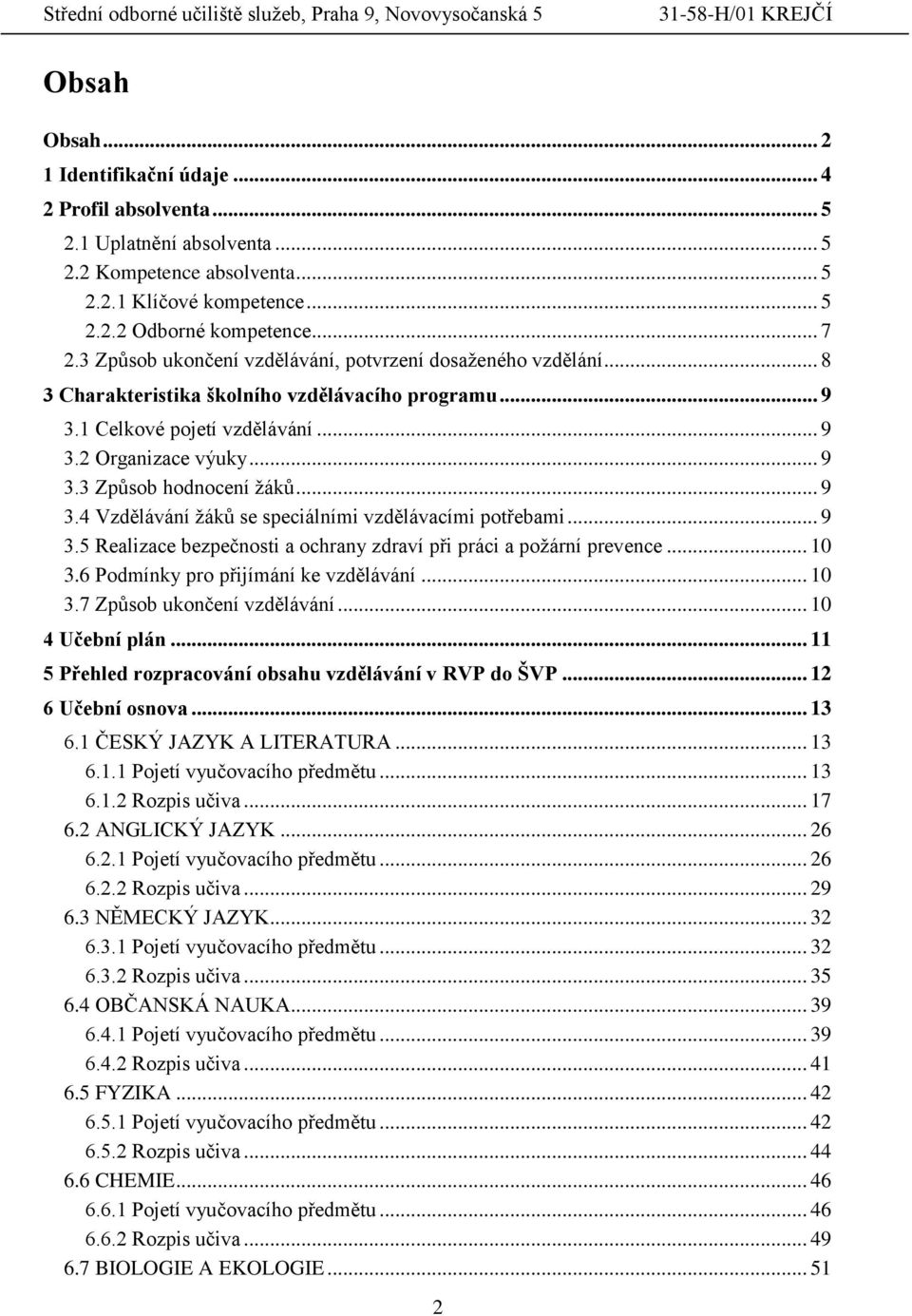 .. 9 3.4 Vzdělávání žáků se speciálními vzdělávacími potřebami... 9 3.5 Realizace bezpečnosti a ochrany zdraví při práci a požární prevence... 10 3.6 Podmínky pro přijímání ke vzdělávání... 10 3.7 Způsob ukončení vzdělávání.