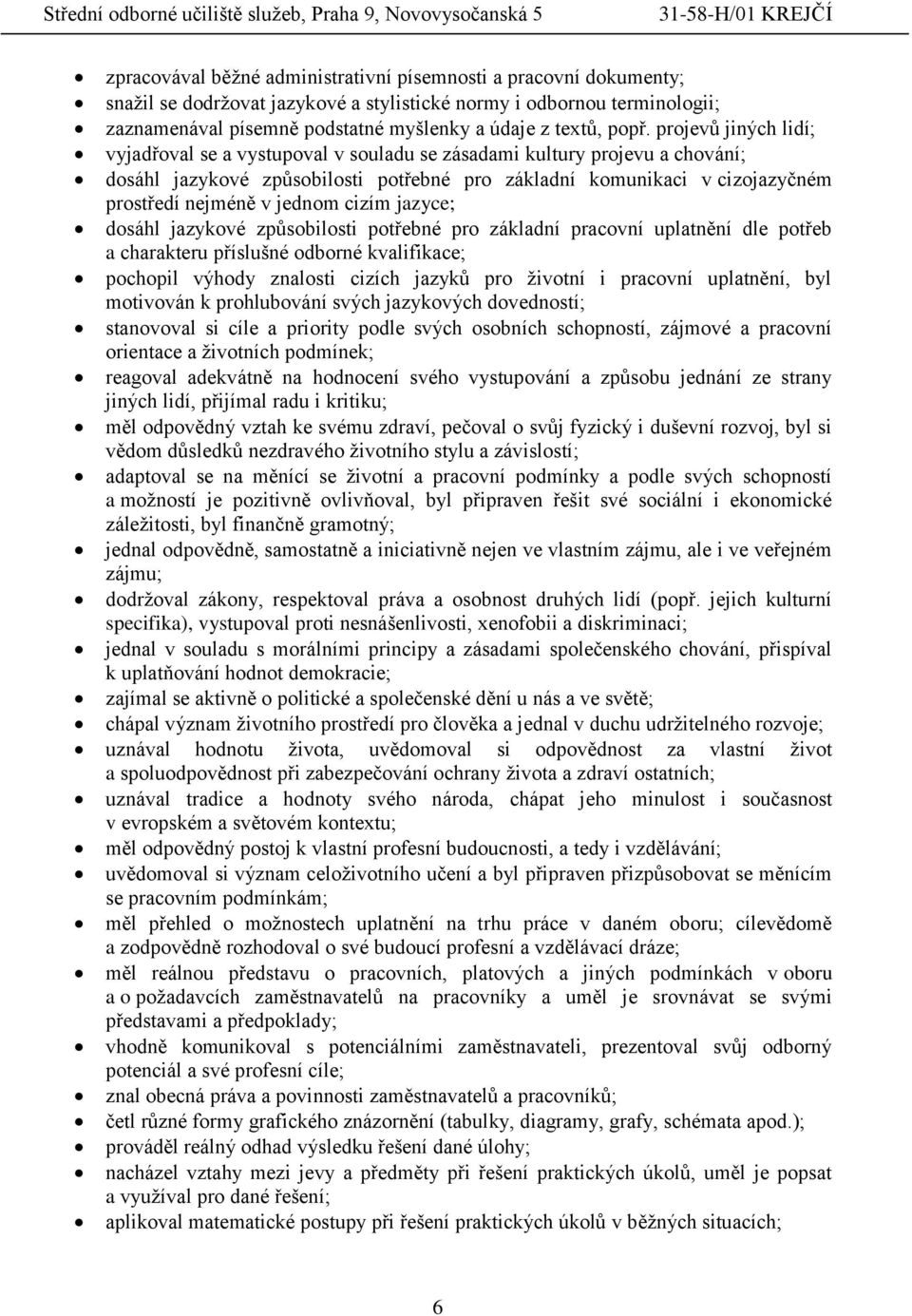 jednom cizím jazyce; dosáhl jazykové způsobilosti potřebné pro základní pracovní uplatnění dle potřeb a charakteru příslušné odborné kvalifikace; pochopil výhody znalosti cizích jazyků pro životní i