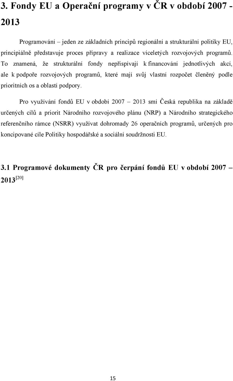 To znamená, že strukturální fondy nepřispívají k financování jednotlivých akcí, ale k podpoře rozvojových programů, které mají svůj vlastní rozpočet členěný podle prioritních os a oblastí podpory.