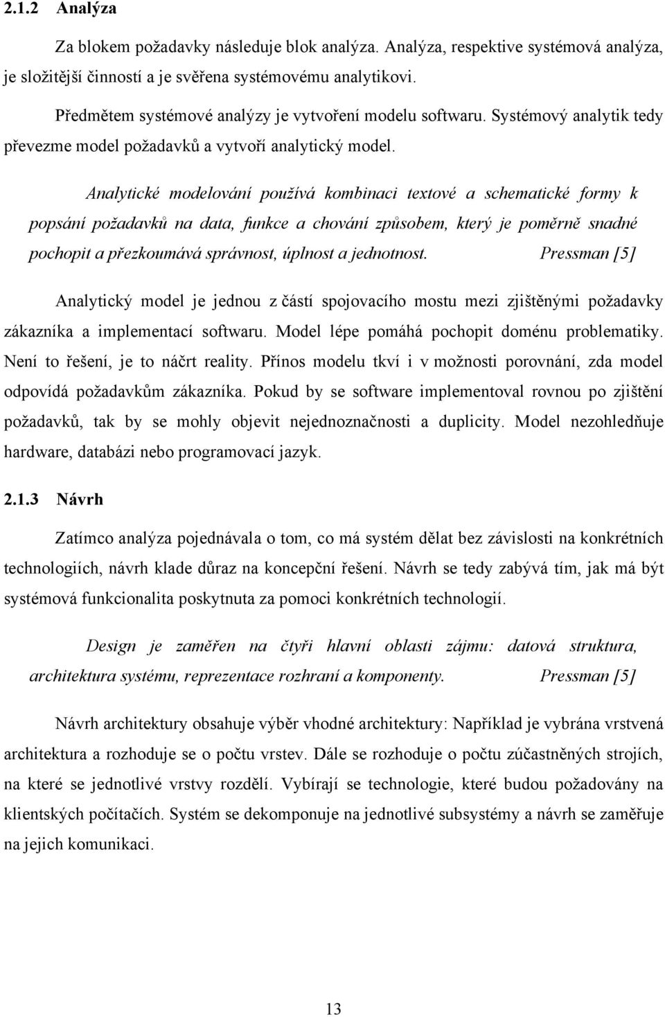 Analytické modelování používá kombinaci textové a schematické formy k popsání požadavků na data, funkce a chování způsobem, který je poměrně snadné pochopit a přezkoumává správnost, úplnost a