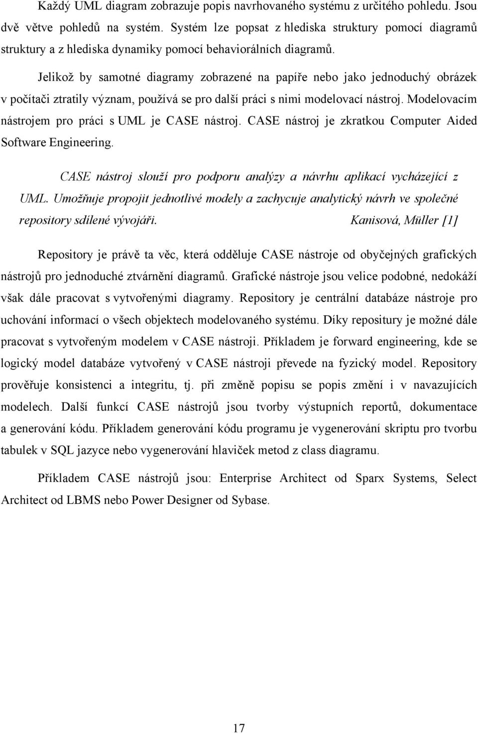 Jelikoţ by samotné diagramy zobrazené na papíře nebo jako jednoduchý obrázek v počítači ztratily význam, pouţívá se pro další práci s nimi modelovací nástroj.