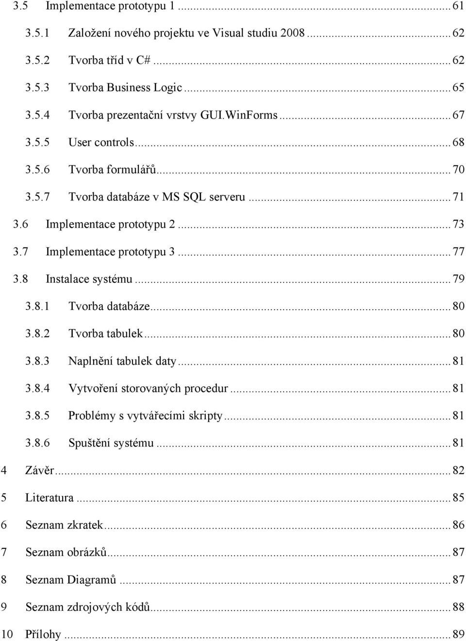 8 Instalace systému... 79 3.8.1 Tvorba databáze... 80 3.8.2 Tvorba tabulek... 80 3.8.3 Naplnění tabulek daty... 81 3.8.4 Vytvoření storovaných procedur... 81 3.8.5 Problémy s vytvářecími skripty.