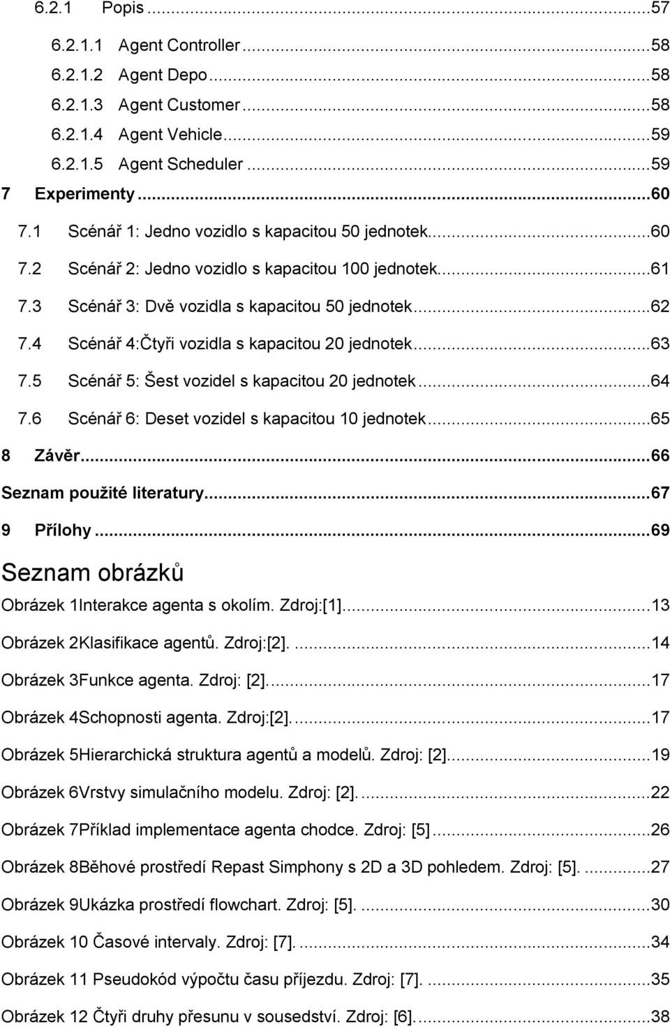 4 Scénář 4:Čtyři vozidla s kapacitou 20 jednotek...63 7.5 Scénář 5: Šest vozidel s kapacitou 20 jednotek...64 7.6 Scénář 6: Deset vozidel s kapacitou 10 jednotek...65 8 Závěr.