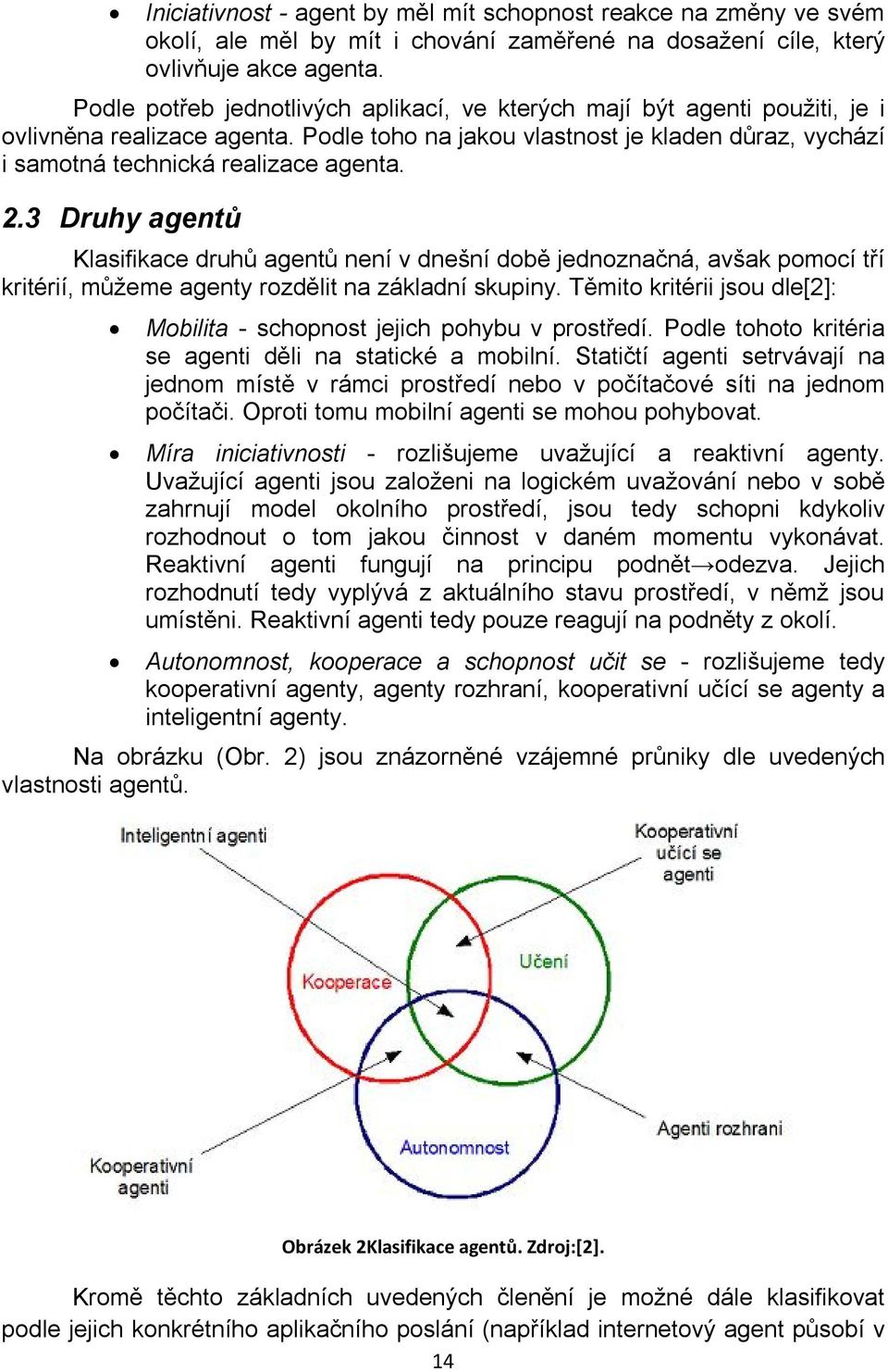 3 Druhy agentů Klasifikace druhů agentů není v dnešní době jednoznačná, avšak pomocí tří kritérií, můžeme agenty rozdělit na základní skupiny.