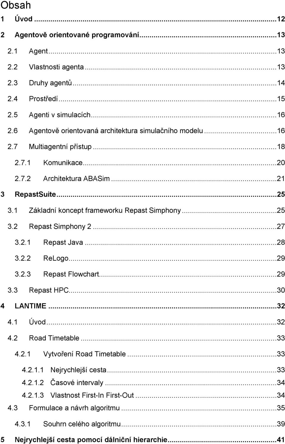 1 Základní koncept frameworku Repast Simphony...25 3.2 Repast Simphony 2...27 3.2.1 Repast Java...28 3.2.2 ReLogo...29 3.2.3 Repast Flowchart...29 3.3 Repast HPC...30 4 LANTIME...32 4.