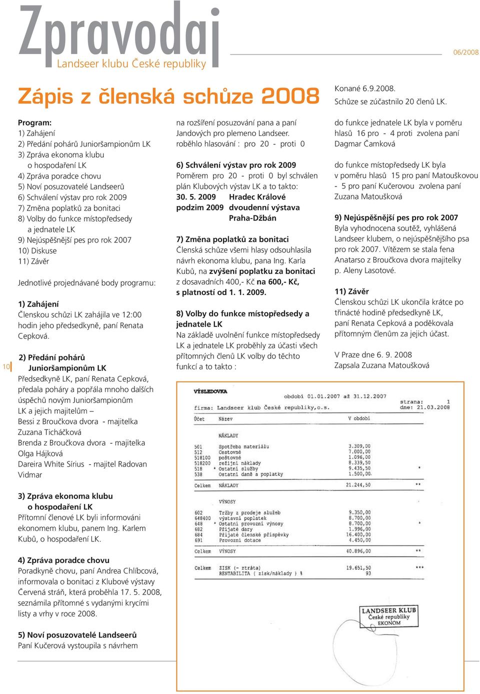 poplatků za bonitaci 8) Volby do funkce místopředsedy a jednatele LK 9) Nejúspěšnější pes pro rok 2007 10) Diskuse 11) Závěr Jednotlivé projednávané body programu: 1) Zahájení Členskou schůzi LK