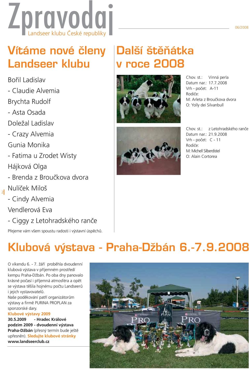 7.2008 Vrh - počet: A-11 Rodiče: M: Arleta z Broučkova dvora O: Yolly dei Silvanbull Chov. st.: z Letohradského ranče Datum nar.: 21.9.