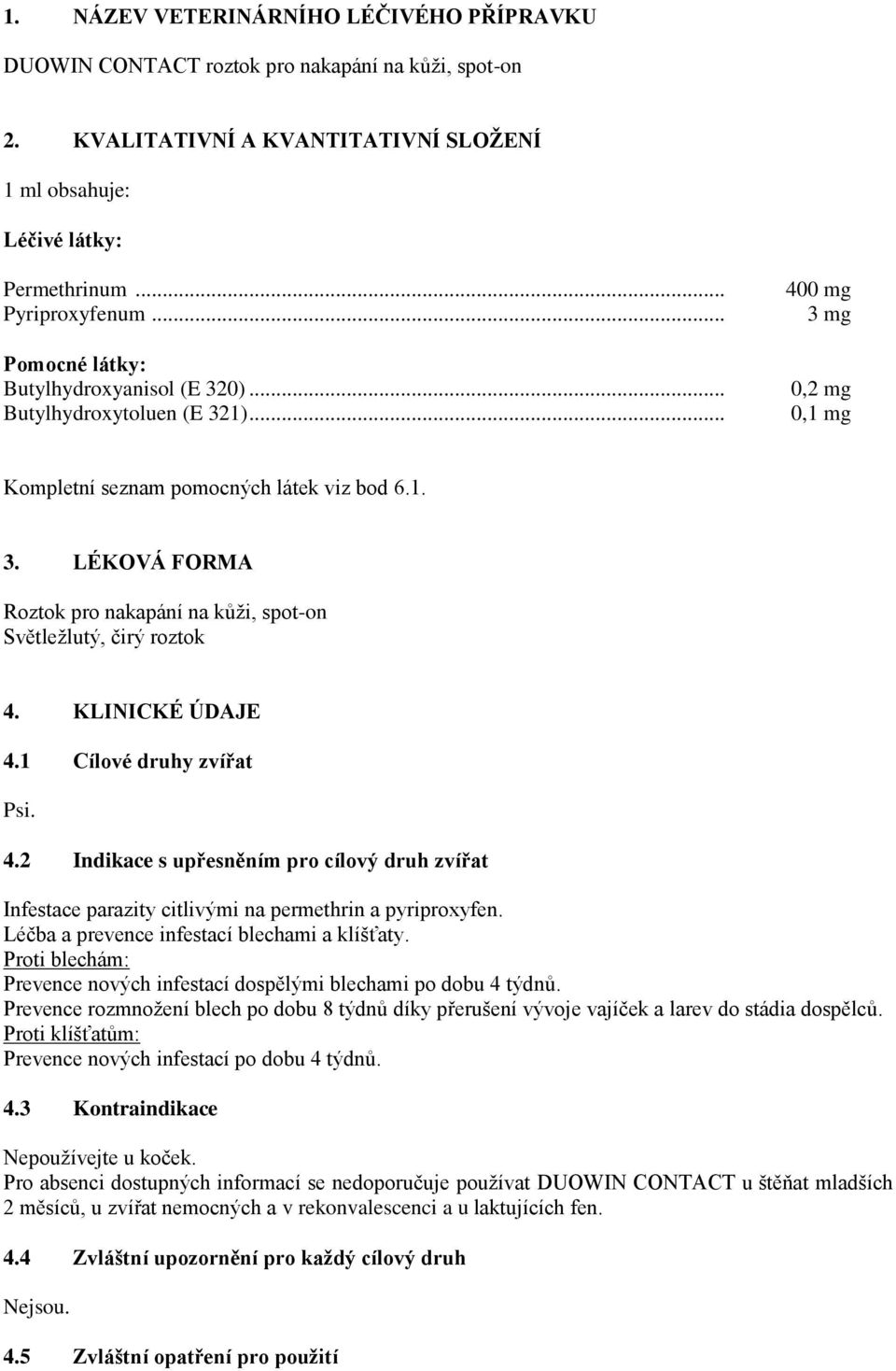 KLINICKÉ ÚDAJE 4.1 Cílové druhy zvířat Psi. 4.2 Indikace s upřesněním pro cílový druh zvířat Infestace parazity citlivými na permethrin a pyriproxyfen. Léčba a prevence infestací blechami a klíšťaty.