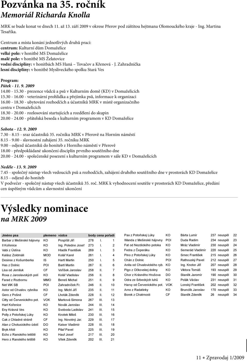 a Křenová - J. Zahradníčka lesní disciplíny: v honitbě Mysliveckého spolku Stará Ves Program: Pátek - 11. 9. 2009 14.00-15.30 - prezence vůdců a psů v Kulturním domě (KD) v Domaželicích 15.30-16.