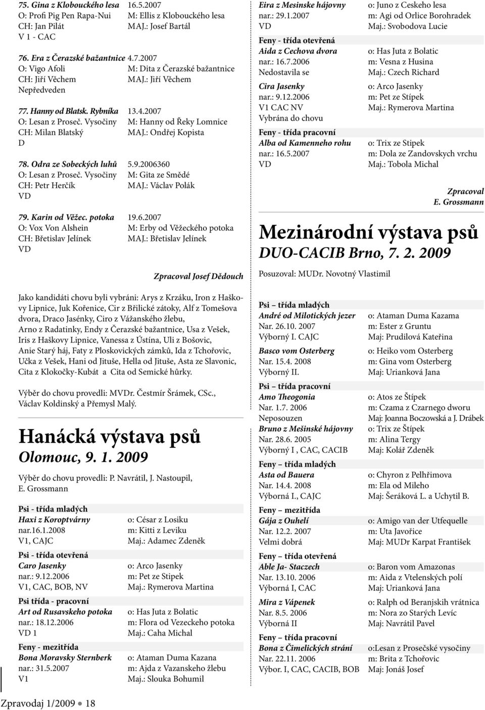 2006360 O: Lesan z Proseč. Vysočiny M: Gita ze Smědé CH: Petr Herčík MAJ.: Václav Polák 79. Karin od Věžec. potoka 19.6.2007 O: Vox Von Alshein M: Erby od Věžeckého potoka CH: Břetislav Jelínek MAJ.