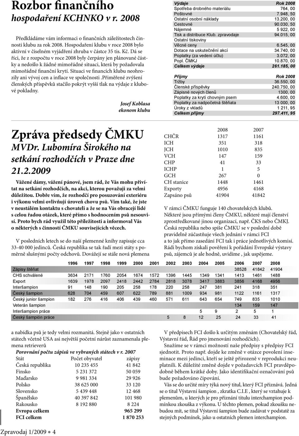 Dá se říci, že z rozpočtu v roce 2008 byly čerpány jen plánované částky a nedošlo k žádné mimořádné situaci, která by požadovala mimořádné finanční krytí.