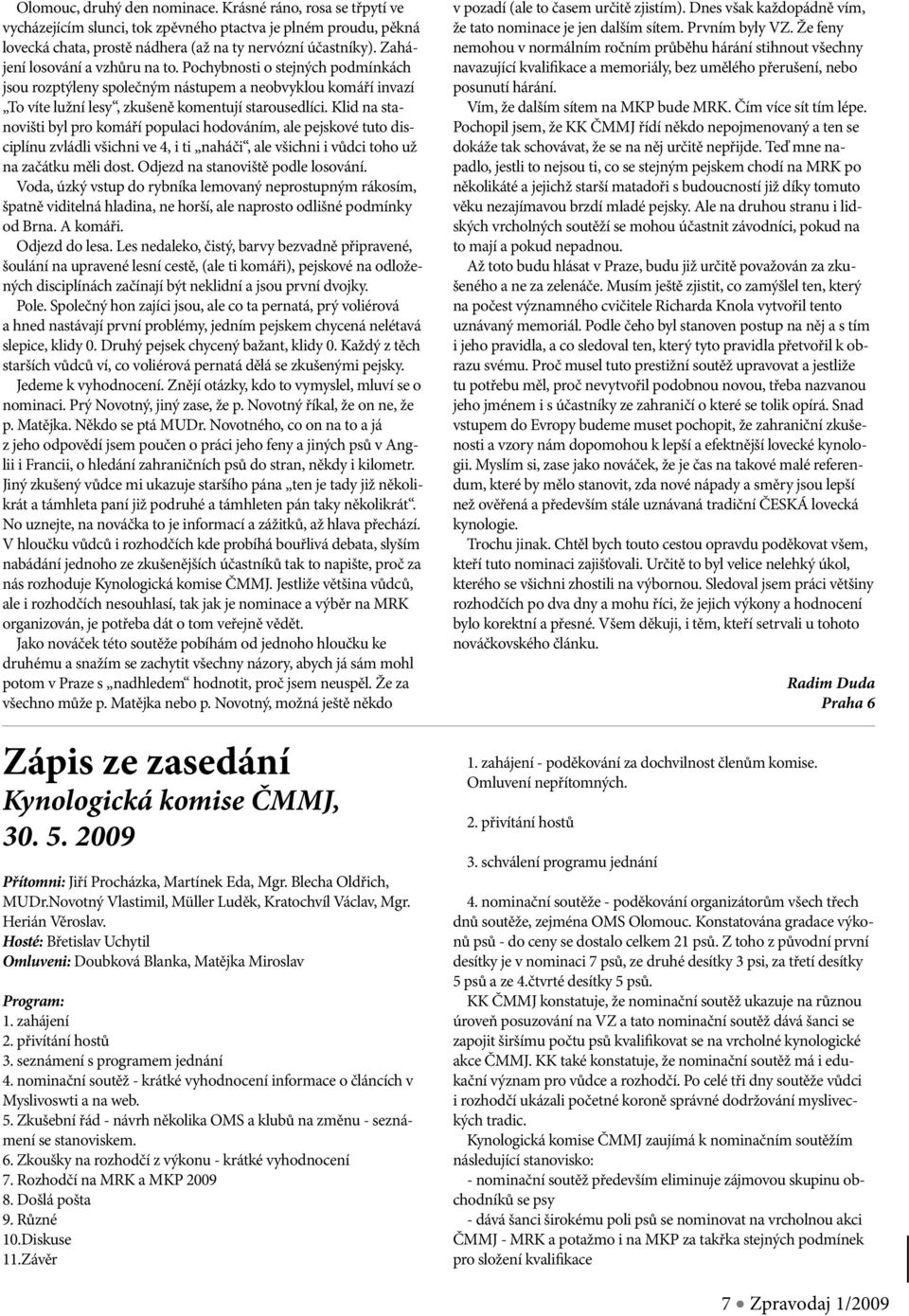 Klid na stanovišti byl pro komáří populaci hodováním, ale pejskové tuto disciplínu zvládli všichni ve 4, i ti naháči, ale všichni i vůdci toho už na začátku měli dost.