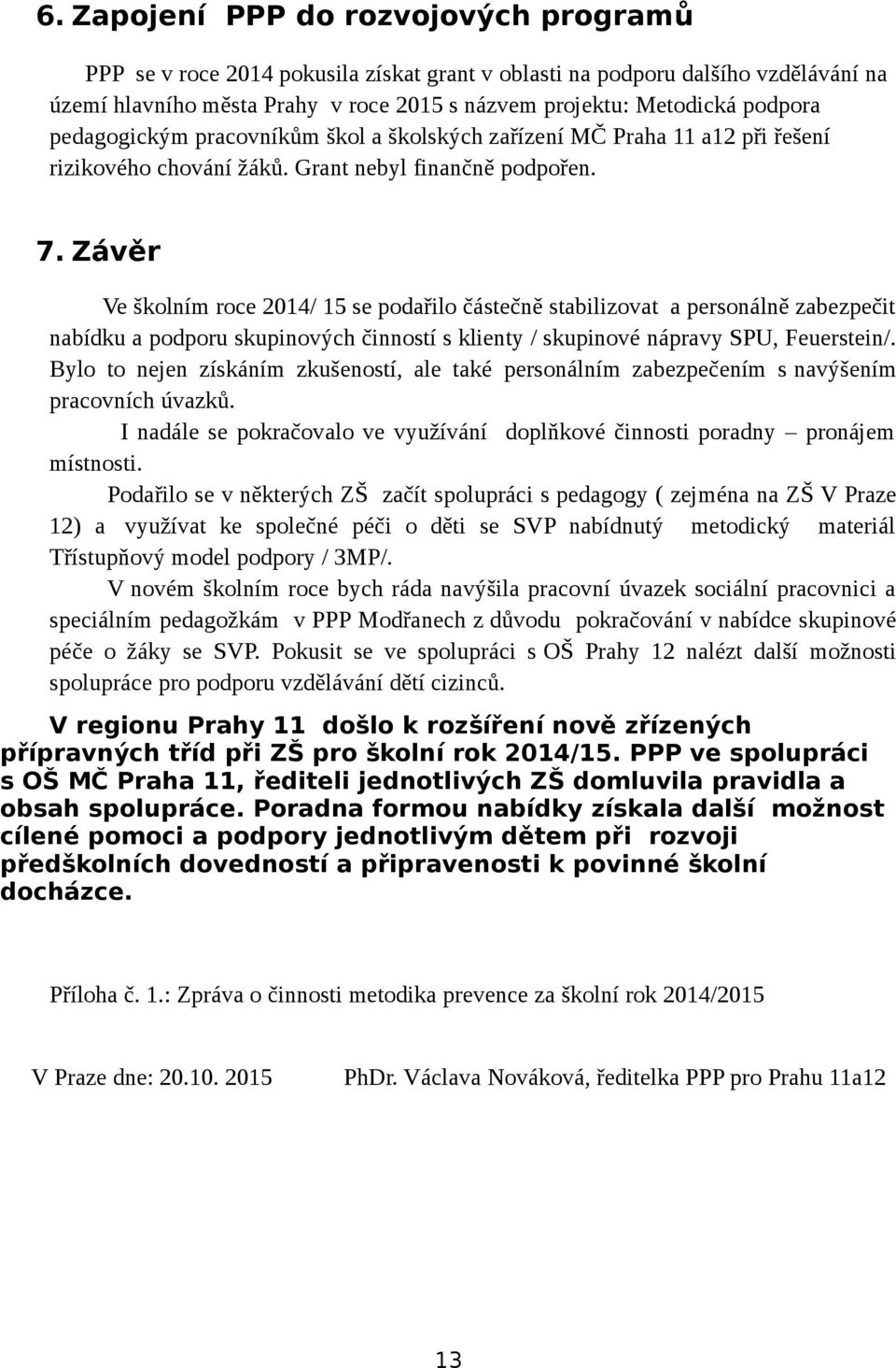 Závěr Ve školním roce 2014/ 15 se podařilo částečně stabilizovat a personálně zabezpečit nabídku a podporu skupinových činností s klienty / skupinové nápravy SPU, Feuerstein/.