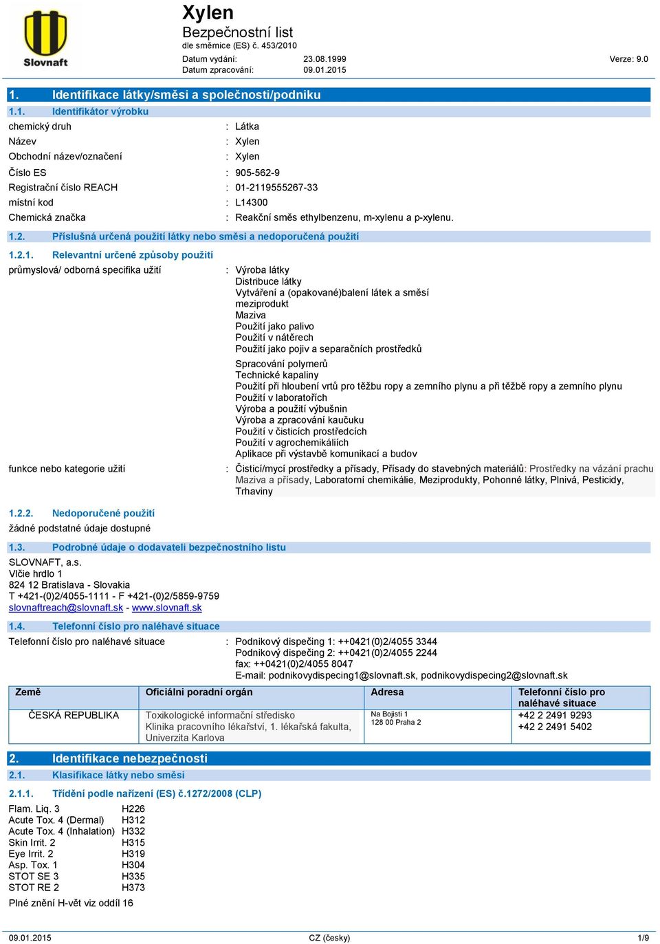 2.1. Relevantní určené způsoby použití průmyslová/ odborná specifika užití funkce nebo kategorie užití 1.2.2. Nedoporučené použití 1.3. Podrobné údaje o dodavateli bezpečnostního listu SLOVNAFT, a.s. Vlčie hrdlo 1 824 12 Bratislava - Slovakia T +421-(0)2/4055-1111 - F +421-(0)2/5859-9759 slovnaftreach@slovnaft.