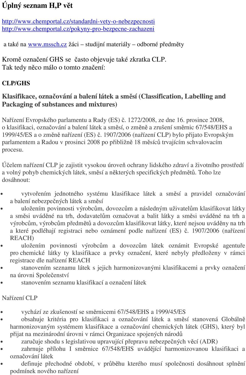 Tak tedy něco málo o tomto značení: CLP/GHS Klasifikace, označování a balení látek a směsí (Classification, Labelling and Packaging of substances and mixtures) Nařízení Evropského parlamentu a Rady