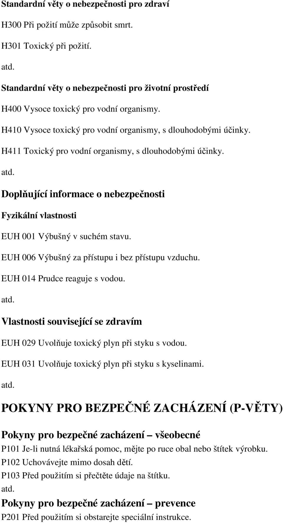 Doplňující informace o nebezpečnosti Fyzikální vlastnosti EUH 001 Výbušný v suchém stavu. EUH 006 Výbušný za přístupu i bez přístupu vzduchu. EUH 014 Prudce reaguje s vodou.