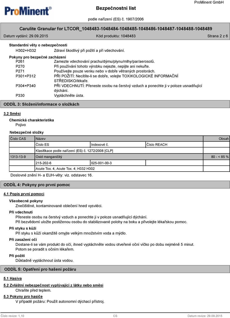 P301+P312 PŘI POŽITÍ: Necítíte-li se dobře, volejte TOXIKOLOGICKÉ INFORMAČNÍ STŘEDISKO/lékaře. P304+P340 PŘI VDECHNUTÍ: Přeneste osobu na čerstvý vzduch a ponechte ji v poloze usnadňující dýchání.